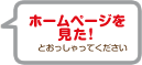 ホームページを見たとおっしゃってください