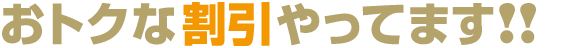 お得な割引やってます！